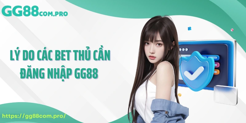 Lý do các bet thủ cần đăng nhập GG88 