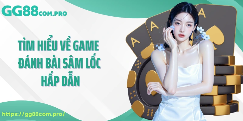 Tìm hiểu về game đánh bài Sâm Lốc hấp dẫn 